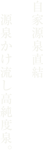 自家厳選直結　源泉かけ流し高純度泉