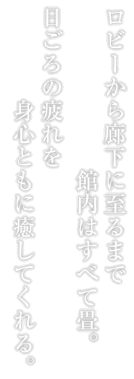 ロビーから廊下に至るまで館内はすべて畳。日ごろの疲れを身心ともに癒してくれる。